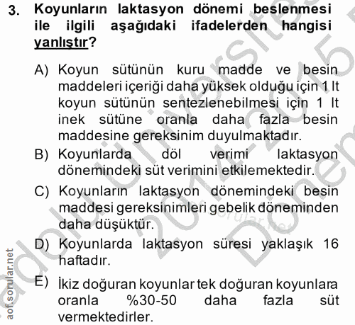 3. soru: Koyunların laktasyon dönemi beslenmesi ile ilgili aşağıdaki ifadelerden hangisi yanlıştır? A) Koyun sütünün kuru madd…