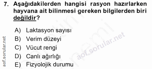 7. soru: Aşağıdakilerden hangisi rasyon hazırlarken hayvana ait bilinmesi gereken bilgilerden biri değildir? A) Laktasyon sayı…