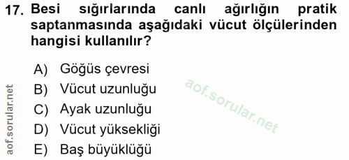 17. soru: Besi sığırlarında canlı ağırlığın pratik saptanmasında aşağıdaki vücut ölçülerinden hangisi kullanılır? A) Göğüs çevr…