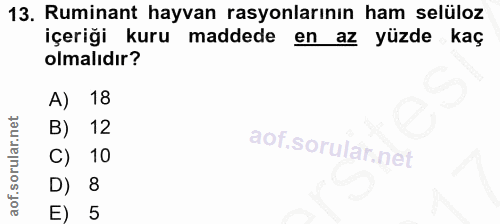 13. soru: Ruminant hayvan rasyonlarının ham selüloz içeriği kuru maddede en az yüzde kaç olmalıdır? A) 18 B) 12 10 8 5