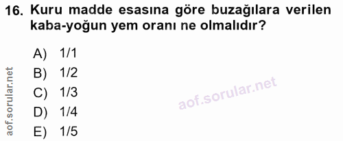 16. soru: Kuru madde esasına göre buzağılara verilen kaba-yoğun yem oranı ne olmalıdır? A) 1/1 B) 1/2 C) 1/3 D) 1/4 E) 1/5
