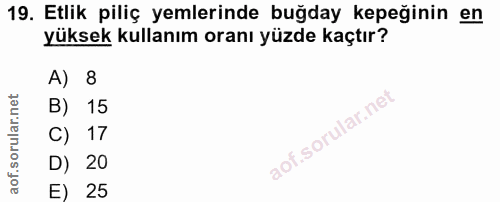 19. soru: Etlik piliç yemlerinde buğday kepeğinin en yüksek kullanım oranı yüzde kaçtır? A) 8 B) 15 C) 17 D) 20 E) 25