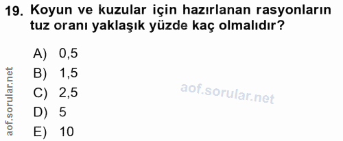 19. soru: Koyun ve kuzular için hazırlanan rasyonların tuz oranı yaklaşık yüzde kaç olmalıdır? A) 0,5 B) 1,5 C) 2,5 D) 5 E) 10