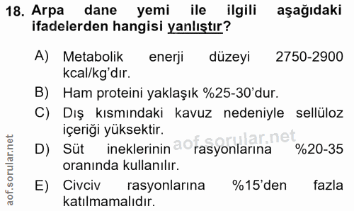 18. soru: Arpa dane yemi ile ilgili aşağıdaki ifadelerden hangisi yanlıştır? A) Metabolik enerji düzeyi 2750-2900 kcal/kg'dır.…