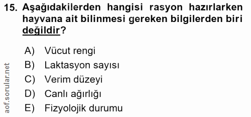15. soru: Aşağıdakilerden hangisi rasyon hazırlarken hayvana ait bilinmesi gereken bilgilerden biri değildir? A) Vücut rengi B)…