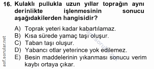 16. soru: Kulaklı pullukla uzun yıllar toprağın aynı derinlikte işlenmesinin sonucu aşağıdakilerden hangisidir? A) Toprak yeter…