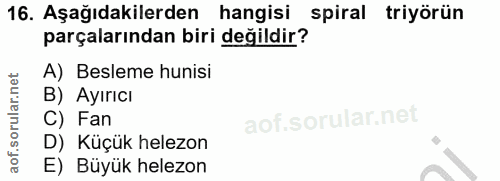 16. soru: Aşağıdakilerden hangisi spiral triyörün parçalarından biri değildir? A) Besleme hunisi B) Ayırıcı C) Fan D) Küçük hel…