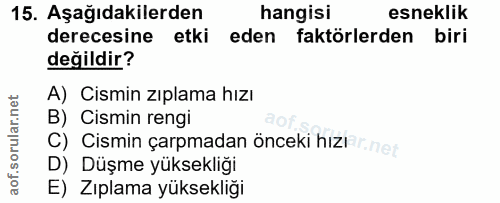 15. soru: Aşağıdakilerden hangisi esneklik derecesine etki eden faktörlerden biri değildir? A) Cismin zıplama hızı B) Cismin re…