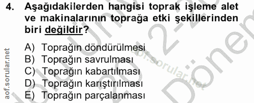 4. soru: Aşağıdakilerden hangisi toprak işleme alet ve makinalarının toprağa etki şekillerinden biri değildir? A) Toprağın dön…