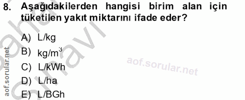 8. soru: Aşağıdakilerden hangisi birim alan için tüketilen yakıt miktarını ifade eder? A) L/kg B) kg/m" C) L/kWh D) L/ha E) L/BGh