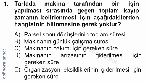 1. soru: Tarlada makina tarafından bir işin yapılması sırasında geçen toplam kayıp zamanın belirlenmesi için aşağıdakilerden h…