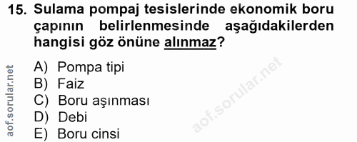 15. soru: Sulama pompaj tesislerinde ekonomik boru çapının belirlenmesinde aşağıdakilerden hangisi göz önüne alınmaz? A) Pompa…