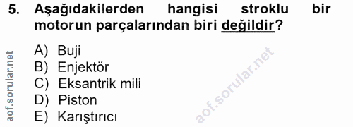 5. soru: Aşağıdakilerden hangisi stroklu bir motorun parçalarından biri değildir? A) Buji B) Enjektör C) Eksantrik mili D) Pis…