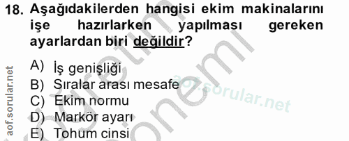 18. soru: Aşağıdakilerden hangisi ekim makinalarını işe hazırlarken . yapılmaşı gereken ayarlardan biri değildir? A) Iş genişli…