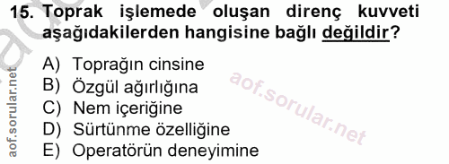 15. soru: Toprak işlemede oluşan direnç kuvveti aşağıdakilerden hangisine bağlı değildir? A) Toprağın cinsine B) Özgül ağırlığı…