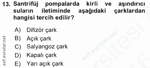 13. soru: Santrifüj pompalarda kirli ve aşındırıcı suların iletiminde aşağıdaki çarklardan hangisi tercih edilir? A) Difizör ça…