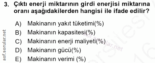 3. soru: Çıktı enerji miktarının girdi enerjisi miktarına oranı aşağıdakilerden hangisi ile ifade edilir? A) Makinanın yakıt t…