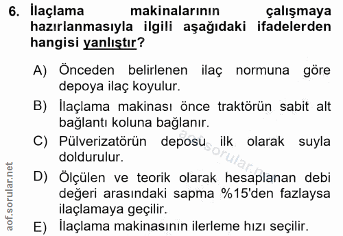 6. soru: Ilaçlama makinalarının çalışmaya hazırlanmasıyla ilgili aşağıdaki ifadelerden hangisi yanlıştır? A) Önceden belirlene…