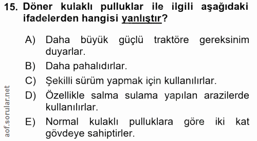15. soru: Döner kulaklı pulluklar ile ilgili aşağıdaki ifadelerden hangisi yanlıştır? A) Daha büyük güçlü traktöre gereksinim d…