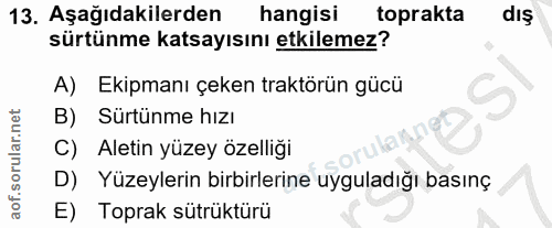 13. soru: Aşağıdakilerden hangisi toprakta dış sürtünme katsayısını etkilemez? A) Ekipmanı çeken traktörün gücü B) Sürtünme hız…