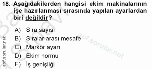 18. soru: Aşağıdakilerden hangisi ekim makinalarının işe hazırlanması sırasında yapılan ayarlardan biri değildir? B) Siralar ar…