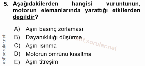 5. soru: Aşağıdakilerden hangisi vuruntunun, motorun elemanlarında yarattığı etkilerden değildir? A) Aşırı basınç zorlaması B)…