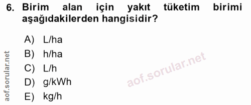 6. soru: Birim alan için yakıt tüketim birimi aşağıdakilerden hangisidir? A) L/ha B) h/ha C) L/h D) g/kWh E) kg/h