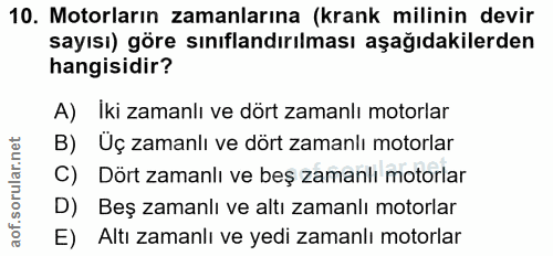 10. soru: Motorların zamanlarına (krank milinin devir sayısı) göre sınıflandırılması aşağıdakilerden hangisidir? A) Iki zamanlı…