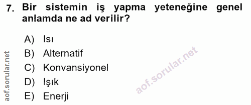 7. soru: Bir sistemin iş yapma yeteneğine genel anlamda ne ad verilir? A) IsI B) Alternatif C) Konvansiyonel D) Işık E) Enerji