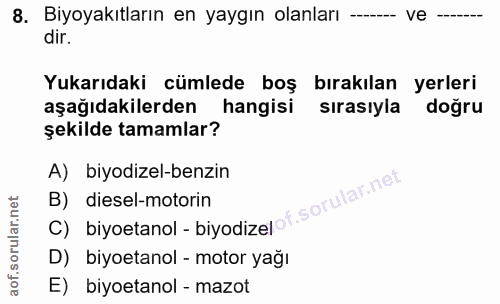 8. soru: Biyoyakıtların en yaygın olanları -- ve dir. Yukarıdaki cümlede boş bırakılan yerleri aşağıdakilerden hangisi sırasıy…