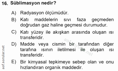 16. soru: Süblimasyon nedir? A) Radyasyon ölçümüdür. B) Katı maddelerin sıvI faza geçmeden doğrudan gaz haline geçmesi durumudu…