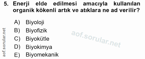5. soru: Enerji elde edilmesi amacıyla kullanılan organik kökenli artık ve atıklara ne ad verilir? A) Biyoloji B) Biyofizik C)…