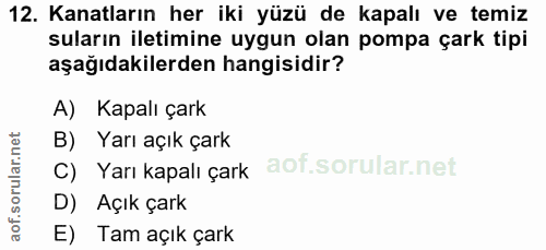 12. soru: Kanatların her iki yüzü de kapalı ve temiz suların iletimine uygun olan pompa çark tipi aşağıdakilerden hangisidir? A…