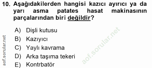10. soru: Aşağıdakilerden hangisi kazıcı ayırıcı ya da yarı asma patates hasat makinasının parçalarından biri değildir? A) Dişl…