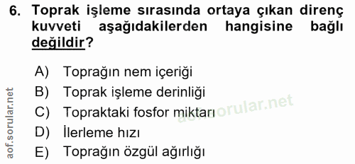 6. soru: Toprak işleme sırasında ortaya çıkan direnç kuvveti aşağıdakilerden hangisine bağlı değildir? A) Toprağın nem içeriği…