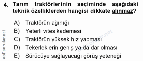 4. soru: Tarım traktörlerinin seçiminde aşağıdaki teknik özelliklerden hangisi dikkate alınmaz? A) Traktörün ağırlığı B) Yeter…