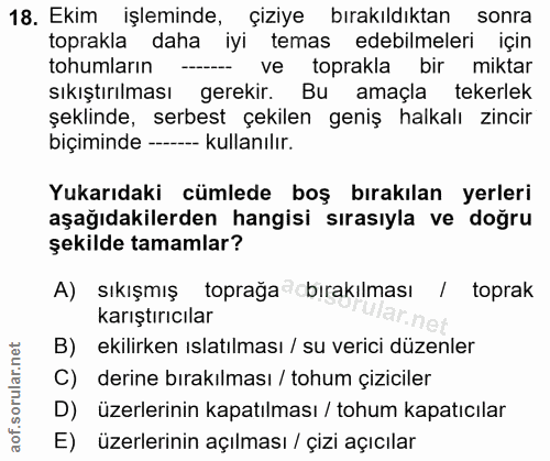 18. soru: Ekim işleminde, çiziye bırakıldıktan sonra toprakla daha iyi temas edebilmeleri için tohumlarin ------ ve toprakla bi…