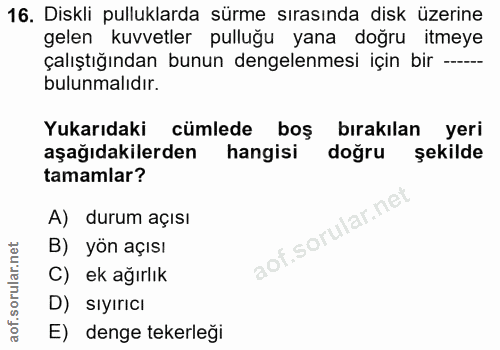 16. soru: Diskli pulluklarda sürme sırasında disk üzerine gelen kuvvetler pulluğu yana doğru itmeye çalıştığından bunun dengele…