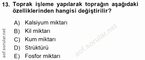 13. soru: Toprak işleme yapılarak toprağın aşağıdaki özelliklerinden hangisi değiştirilir? A) Kalsiyum miktarı B) Kil miktarı K…