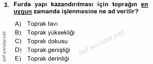 3. soru: Furda yapı kazandırılması için toprağın en uygun zamanda işlenmesine ne ad verilir? A) Toprak tavı Toprak yüksekliği…
