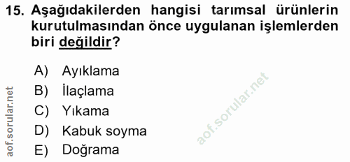 15. soru: Aşağıdakilerden hangisi tarımsal ürünlerin kurutulmasından önce uygulanan işlemlerden biri değildir? A) Ayıklama B) İ…