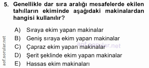 5. soru: Genellikle dar sıra aralığı mesafelerde ekilen tahılların ekiminde aşağıdaki makinalardan hangisi kullanılır? A) Sıra…