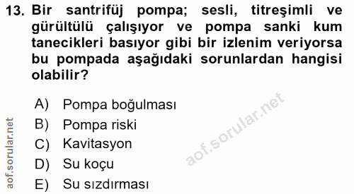 13. soru: Bir santrifüj pompa; sesli, titreşimli ve gürültülü çalışıyor ve pompa sanki kum tanecikleri basıyor gibi bir izlenim…
