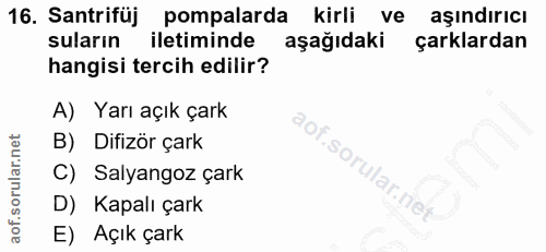 16. soru: Santrifuj pompalarda kirli ve aşındırıcı suların iletiminde aşağıdaki çarklardan hangisi tercih edilir? A) Yarı açık…