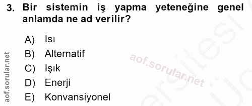 3. soru: Bir sistemin iş yapma yeteneğine genel anlamda ne ad verilir? A) IsI B) Alternatif C) Işık D) Enerji E) Konvansiyonel