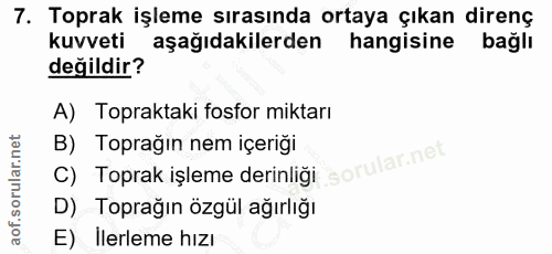 7. soru: Toprak işleme sırasında ortaya çıkan direnç kuvveti aşağıdakilerden hangisine bağlı değildir? A) Topraktaki fosfor mi…