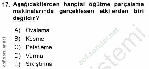 17. soru: Aşağıdakilerden hangisi öğütme parçalama makinalarında gerçekleşen etkilerden biri değildir? A) Ovalama B) Kesme C) P…