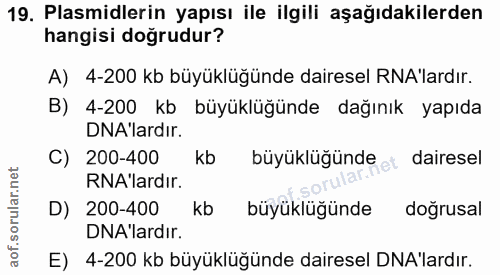 19. soru: Plasmidlerin yapısı ile ilgili aşağıdakilerden hangisi doğrudur? A) 4-200 kb büyüklüğünde dairesel NA'lardır. B) 4-20…