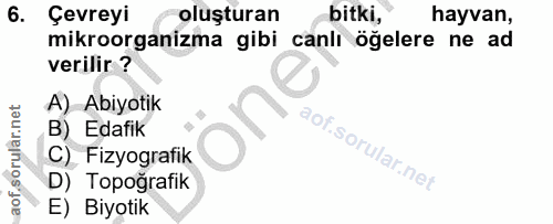 6. soru: Çevreyi oluşturan bitki, hayvan, mikroorganizma gibi canli oğelere ne ad verilir ? A) Abiyotik B) Edafik C) Fizyograf…