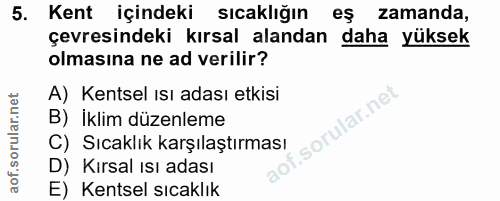 5. soru: Kent içindeki sıcaklığın eş zamanda, çevresindeki kırsal alandan daha yüksek olmasına ne ad verilir? A) Kentsel ısı a…